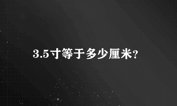 3.5寸等于多少厘米？