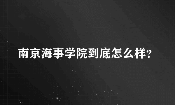 南京海事学院到底怎么样？