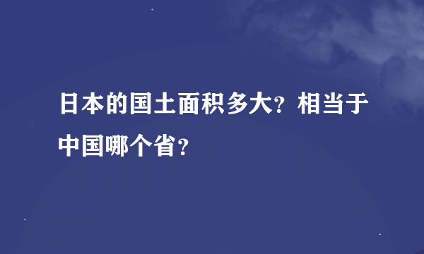 日本的国土面积多大？相当于中国哪个省？