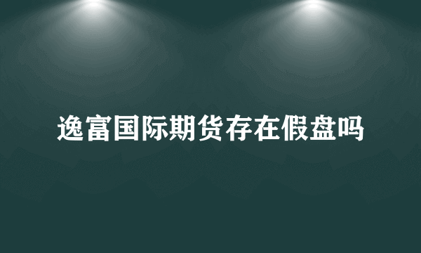 逸富国际期货存在假盘吗