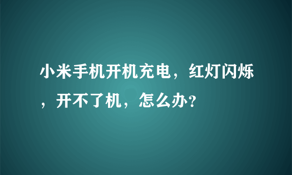 小米手机开机充电，红灯闪烁，开不了机，怎么办？