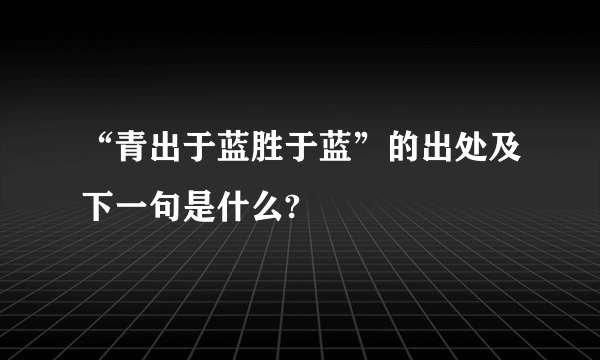 “青出于蓝胜于蓝”的出处及下一句是什么?