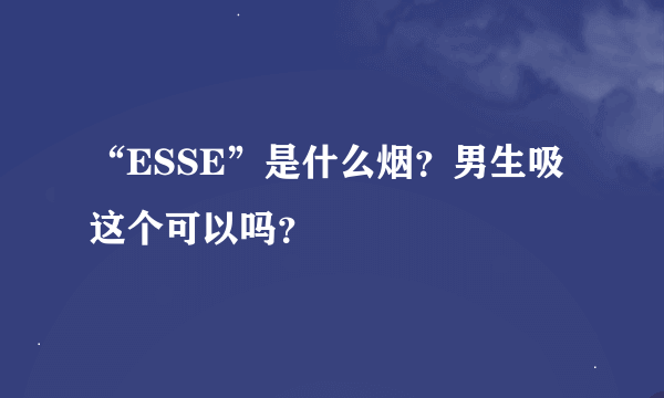 “ESSE”是什么烟？男生吸这个可以吗？