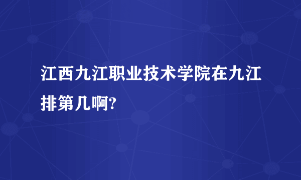 江西九江职业技术学院在九江排第几啊?