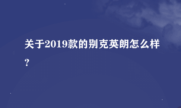 关于2019款的别克英朗怎么样？