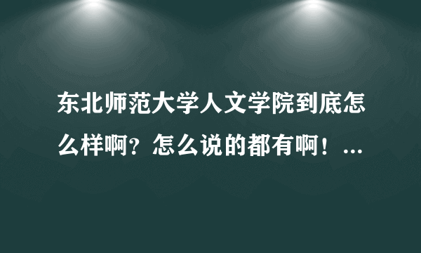 东北师范大学人文学院到底怎么样啊？怎么说的都有啊！东北师范大学人文学院汉语专业怎么样？急啊