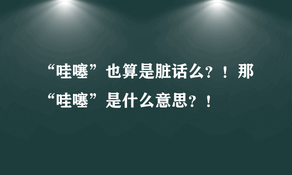 “哇噻”也算是脏话么？！那“哇噻”是什么意思？！