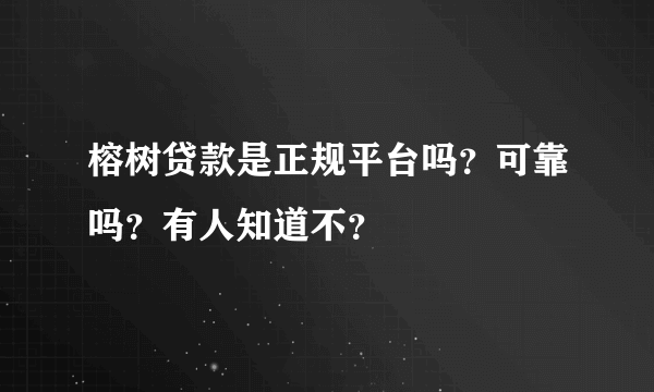 榕树贷款是正规平台吗？可靠吗？有人知道不？