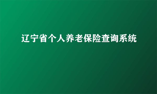 辽宁省个人养老保险查询系统