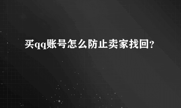 买qq账号怎么防止卖家找回？