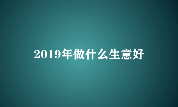 2019年做什么生意好