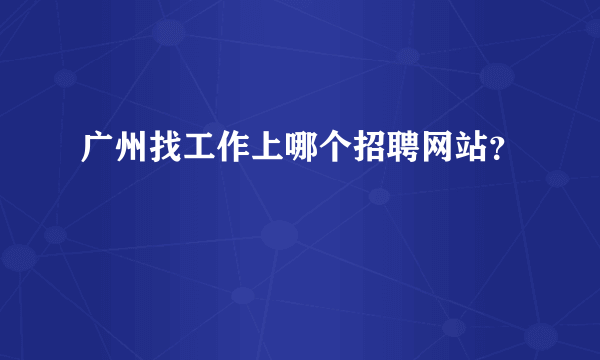 广州找工作上哪个招聘网站？