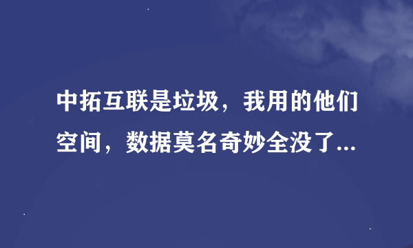 中拓互联是垃圾，我用的他们空间，数据莫名奇妙全没了，问客服说是服务器维护，这都半个月了还没恢复.