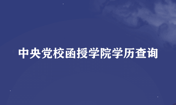 中央党校函授学院学历查询