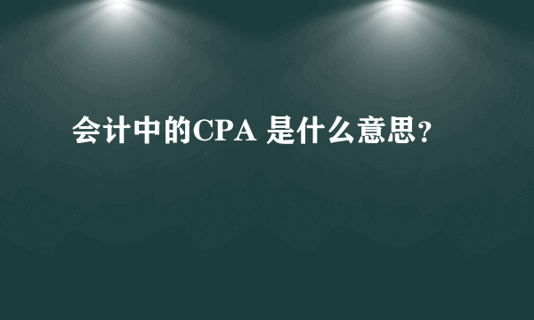 会计中的CPA 是什么意思？