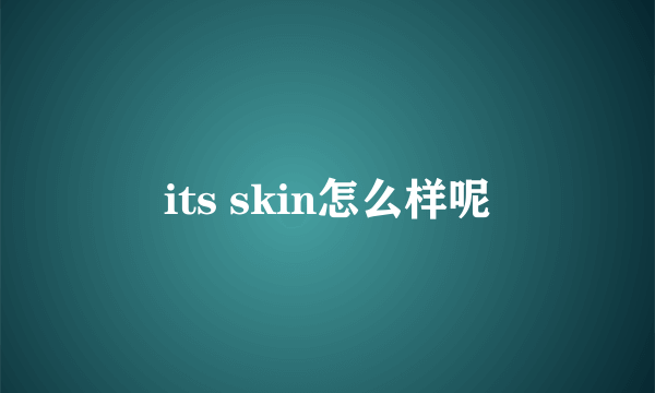 its skin怎么样呢