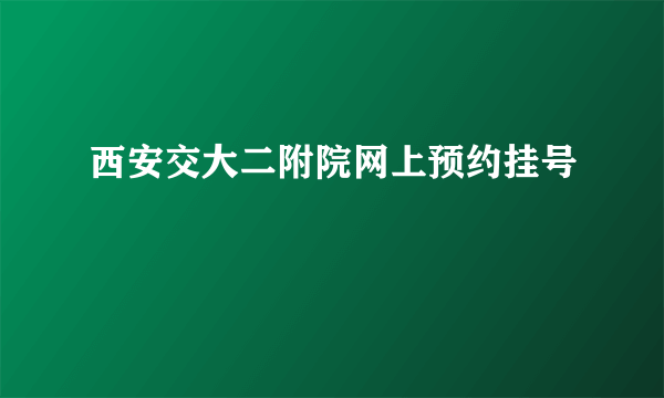 西安交大二附院网上预约挂号