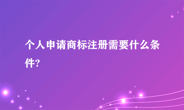 个人申请商标注册需要什么条件?