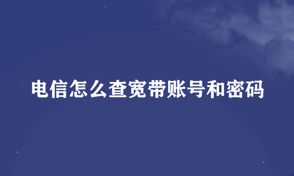 电信怎么查宽带账号和密码