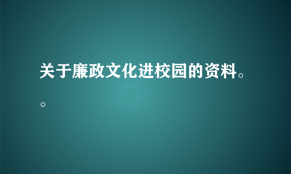 关于廉政文化进校园的资料。。