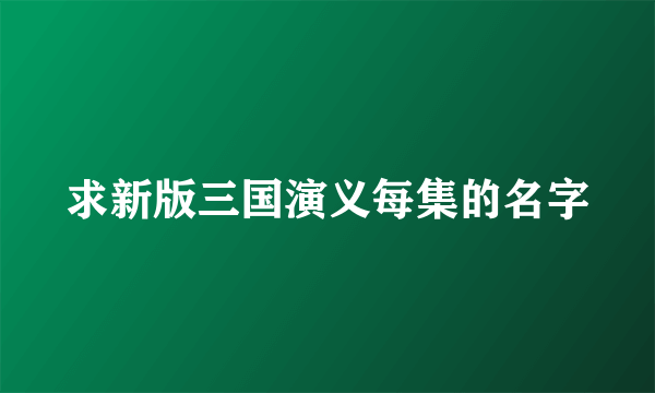 求新版三国演义每集的名字