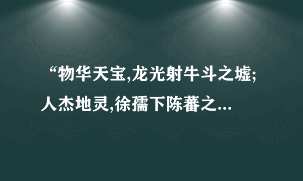 “物华天宝,龙光射牛斗之墟;人杰地灵,徐孺下陈蕃之榻”老师说有两处用典，都是啥？