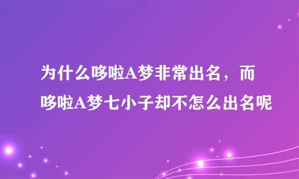 为什么哆啦A梦非常出名，而哆啦A梦七小子却不怎么出名呢