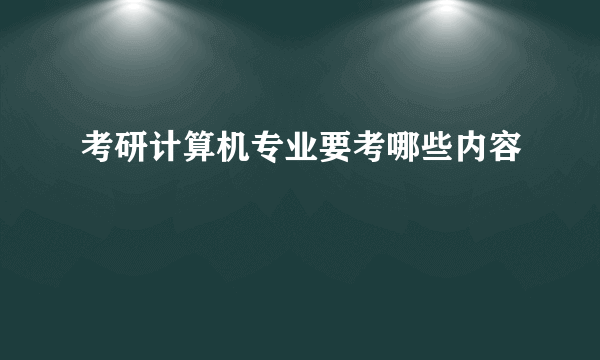 考研计算机专业要考哪些内容