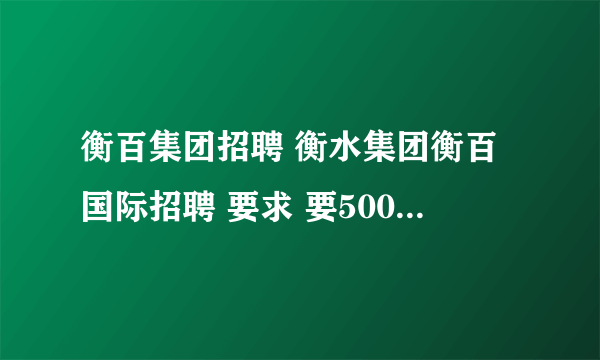 衡百集团招聘 衡水集团衡百国际招聘 要求 要500元培训费 还要封闭式培训一个月 传言还要1万元押金 求事实