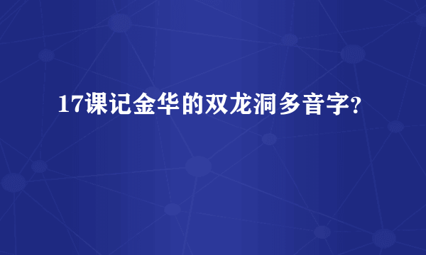 17课记金华的双龙洞多音字？