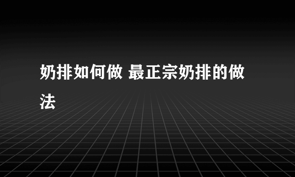 奶排如何做 最正宗奶排的做法