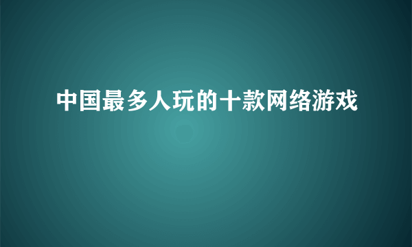 中国最多人玩的十款网络游戏