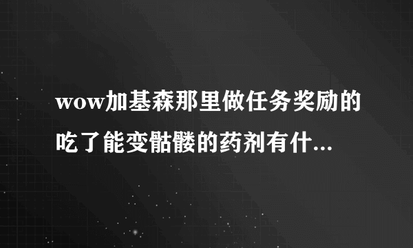 wow加基森那里做任务奖励的吃了能变骷髅的药剂有什么用啊？