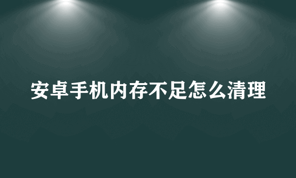 安卓手机内存不足怎么清理