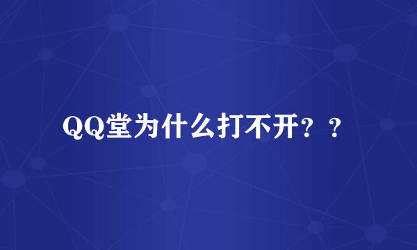 QQ堂为什么打不开？？