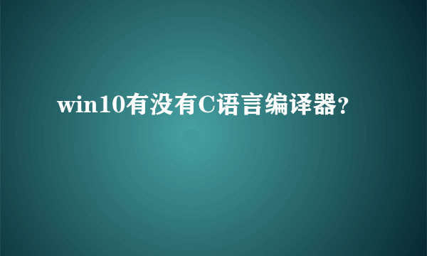 win10有没有C语言编译器？