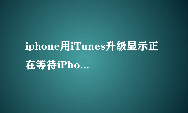 iphone用iTunes升级显示正在等待iPhone,后来iTunes显示错误，