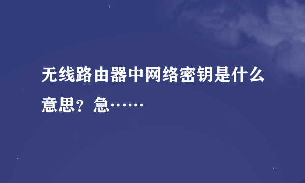 无线路由器中网络密钥是什么意思？急……