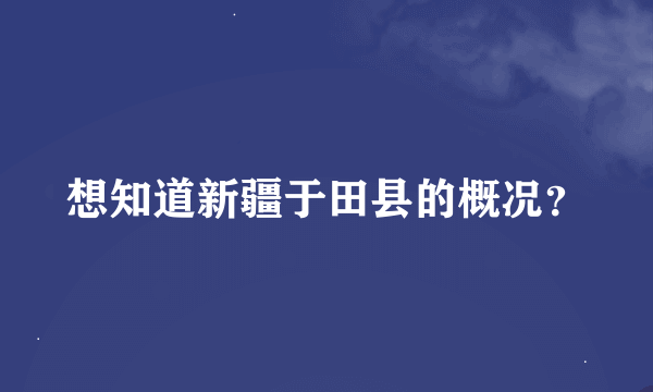 想知道新疆于田县的概况？