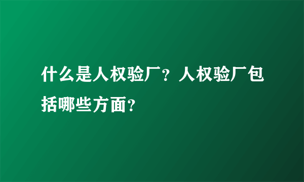 什么是人权验厂？人权验厂包括哪些方面？