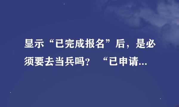 显示“已完成报名”后，是必须要去当兵吗？ “已申请2018年暂缓参军”又是啥意思啊？ 挺急的😭