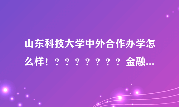 山东科技大学中外合作办学怎么样！？？？？？？？金融系的，我这分能不能上？