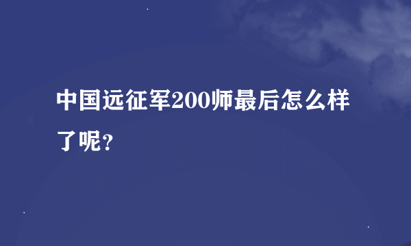 中国远征军200师最后怎么样了呢？