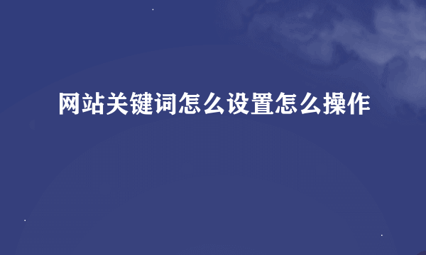 网站关键词怎么设置怎么操作