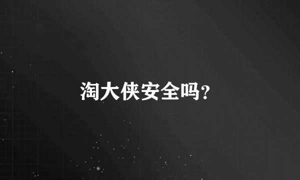 淘大侠安全吗？