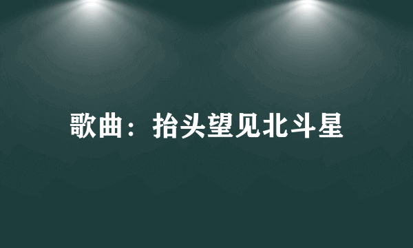 歌曲：抬头望见北斗星