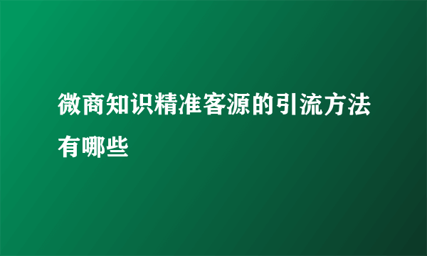 微商知识精准客源的引流方法有哪些