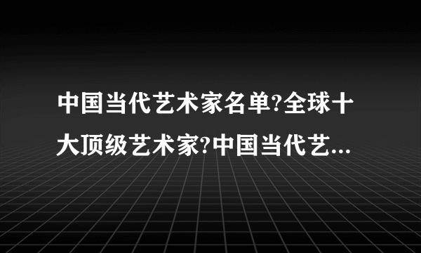 中国当代艺术家名单?全球十大顶级艺术家?中国当代艺术家有哪些人