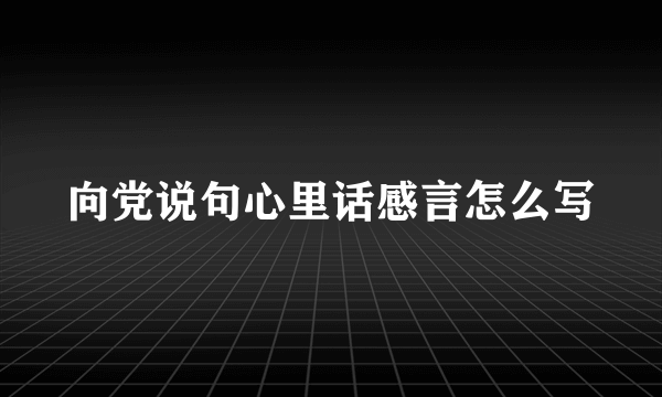 向党说句心里话感言怎么写