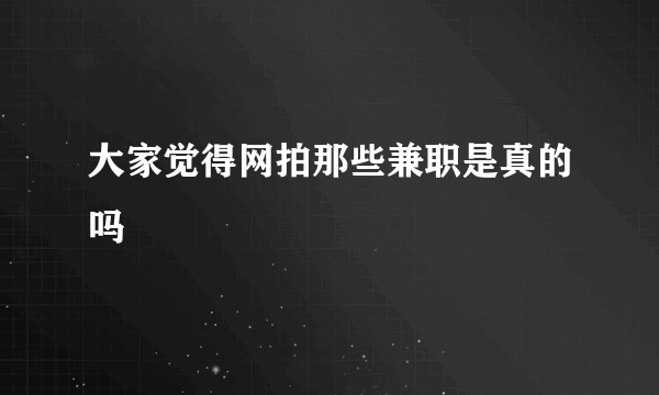 大家觉得网拍那些兼职是真的吗